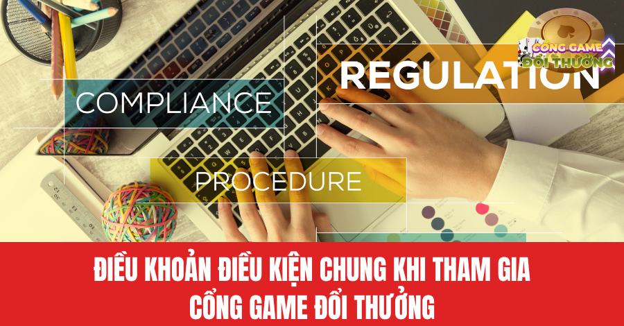 Điều khoản điều kiện chung khi tham gia Cổng game đổi thưởng